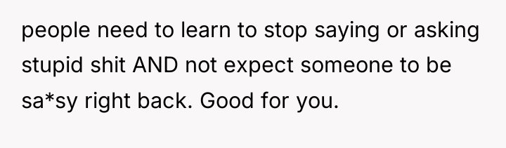 people need to learn to stop saying or asking stupid...