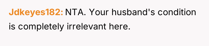 Jdkeyes182 NTA. Your husband's condition is completely irrelevant here.