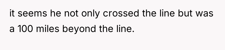 it seems he not only crossed the line but was...