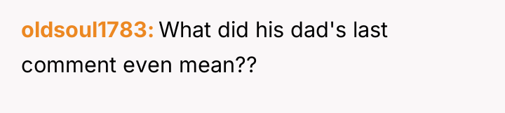 oldsoul1783 What did his dad's last comment even mean??