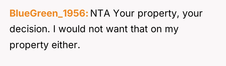 BlueGreen_1956 NTA Your property, your decision. I would not want...