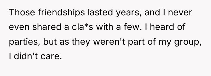 Those friendships lasted years, and I never even shared a...
