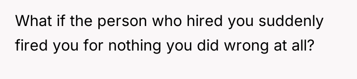 What if the person who hired you suddenly fired you...