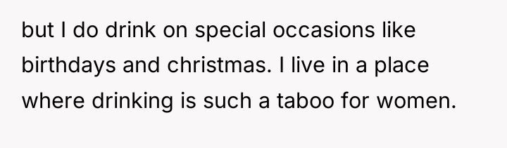 but I do drink on special occasions like birthdays and...