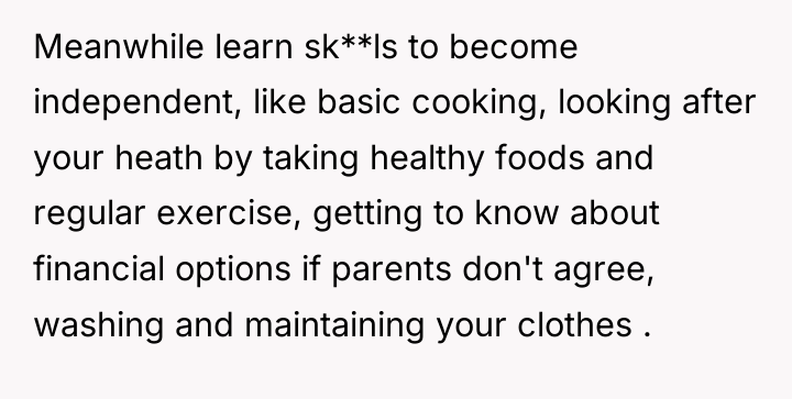 Meanwhile learn sk**ls to become independent, like basic cooking, looking...