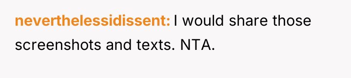 neverthelessidissent I would share those screenshots and texts. NTA.