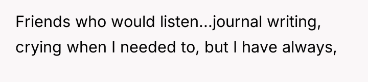 Friends who would listen...journal writing, crying when I needed to,...
