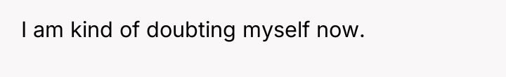 I am kind of doubting myself now.