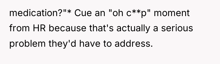 medication?"* Cue an "oh c**p" moment from HR because that's...