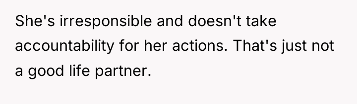 She's irresponsible and doesn't take accountability for her actions. That's...