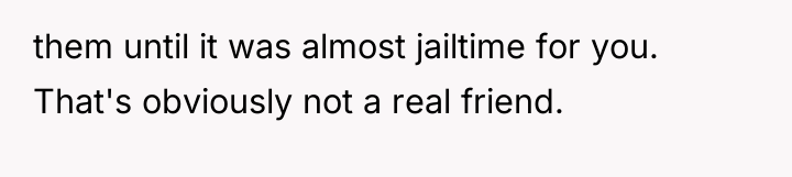 them until it was almost jailtime for you. That's obviously...