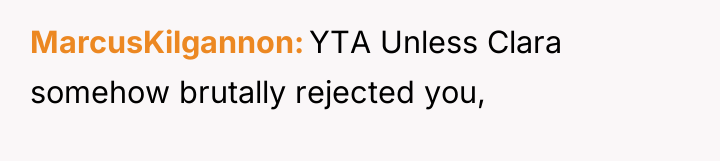 MarcusKilgannon YTA Unless Clara somehow brutally rejected you,
