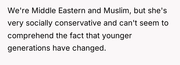 We're Middle Eastern and Muslim, but she's very socially conservative...