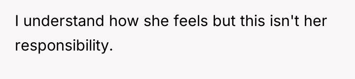 I understand how she feels but this isn't her responsibility.