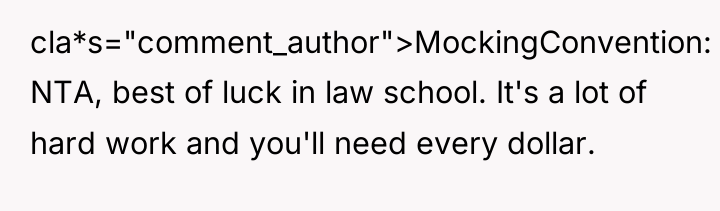 cla*s="comment_author">MockingConvention: NTA, best of luck in law school. It's a...