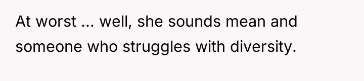 At worst ... well, she sounds mean and someone who...