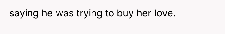 saying he was trying to buy her love.