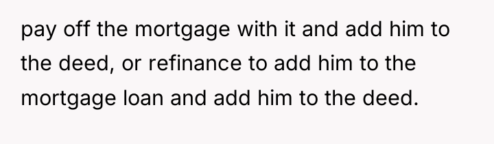 pay off the mortgage with it and add him to...