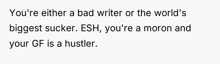 You're either a bad writer or the world's biggest sucker....