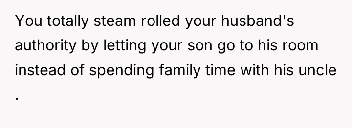 You totally steam rolled your husband's authority by letting your...