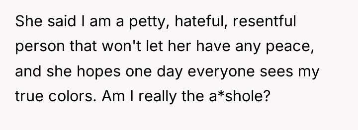 She said I am a petty, hateful, resentful person that...