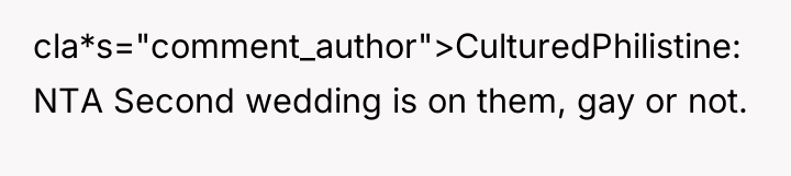 cla*s="comment_author">CulturedPhilistine: NTA Second wedding is on them, gay or not.