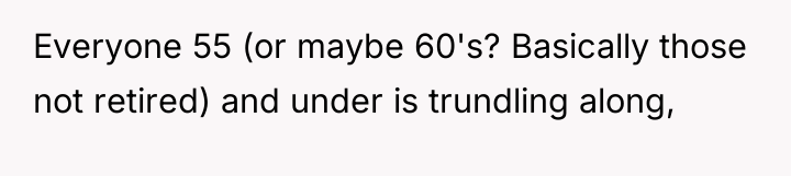 Everyone 55 (or maybe 60's? Basically those not retired) and...