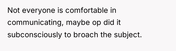 Not everyone is comfortable in communicating, maybe op did it...