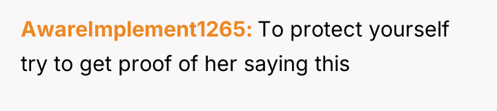 AwareImplement1265 To protect yourself try to get proof of her...