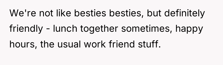 We're not like besties besties, but definitely friendly - lunch...