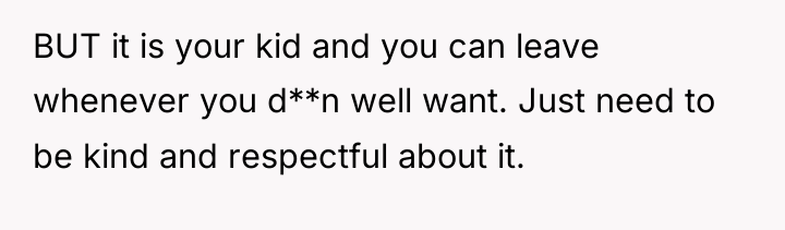 BUT it is your kid and you can leave whenever...
