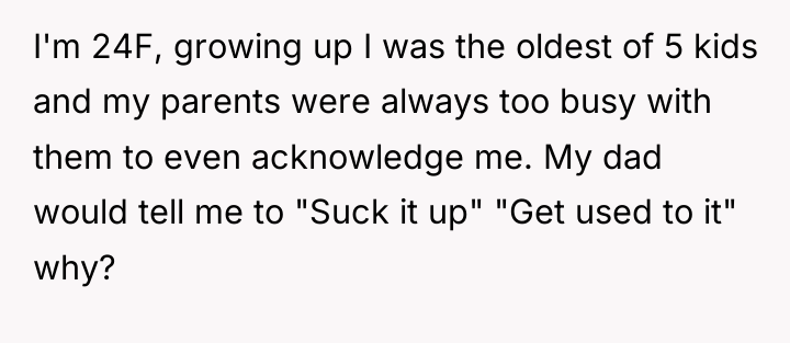 I'm 24F, growing up I was the oldest of 5...