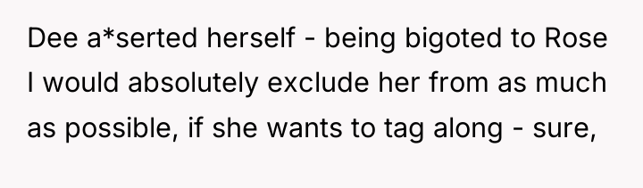 Dee a*serted herself - being bigoted to Rose I would...