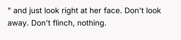 " and just look right at her face. Don't look...