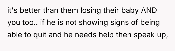 it's better than them losing their baby AND you too.....