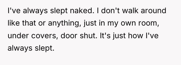 I've always slept naked. I don't walk around like that...