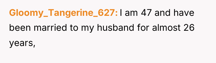 Gloomy_Tangerine_627 I am 47 and have been married to my...
