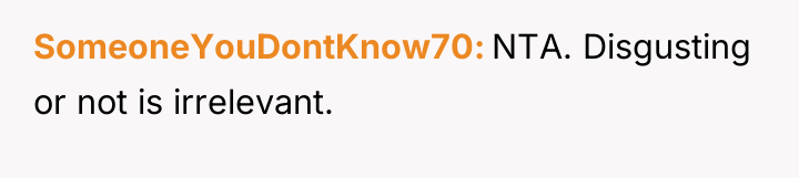 SomeoneYouDontKnow70 NTA. Disgusting or not is irrelevant.