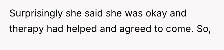 Surprisingly she said she was okay and therapy had helped...