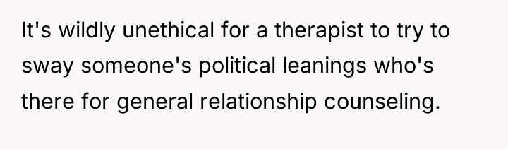 It's wildly unethical for a therapist to try to sway...