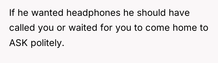 If he wanted headphones he should have called you or...