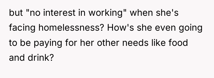 but "no interest in working" when she's facing homelessness? How's...