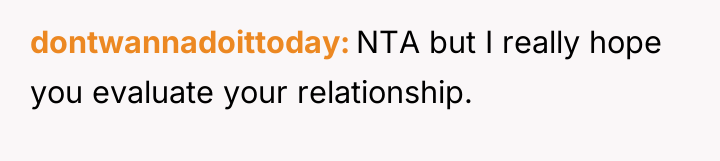 dontwannadoittoday NTA but I really hope you evaluate your relationship.