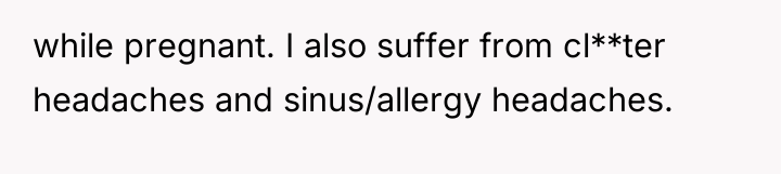 while pregnant. I also suffer from cl**ter headaches and sinus/allergy...