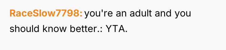 RaceSlow7798 you're an adult and you should know better.: YTA.