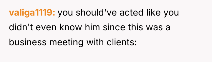 valiga1119 you should've acted like you didn't even know him...