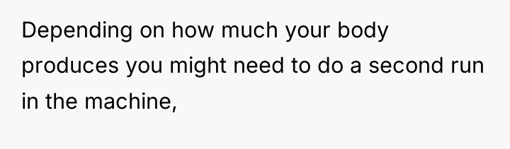 Depending on how much your body produces you might need...