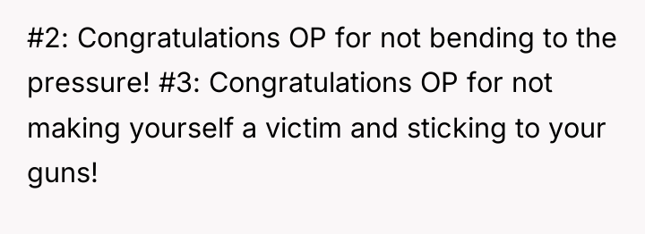 #2: Congratulations OP for not bending to the pressure! #3:...