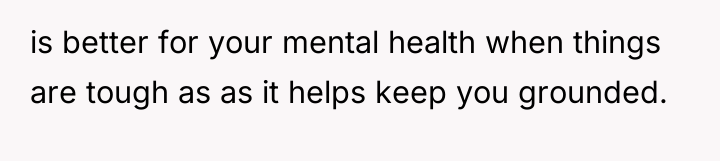 is better for your mental health when things are tough...