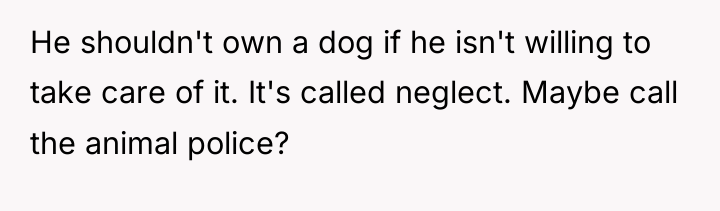 He shouldn't own a dog if he isn't willing to...